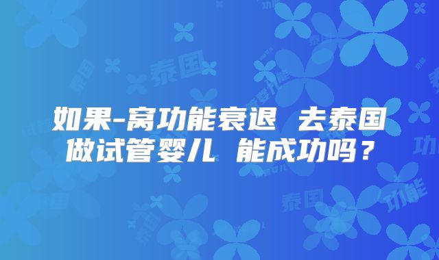 如果-窝功能衰退 去泰国做试管婴儿 能成功吗？