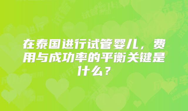 在泰国进行试管婴儿，费用与成功率的平衡关键是什么？