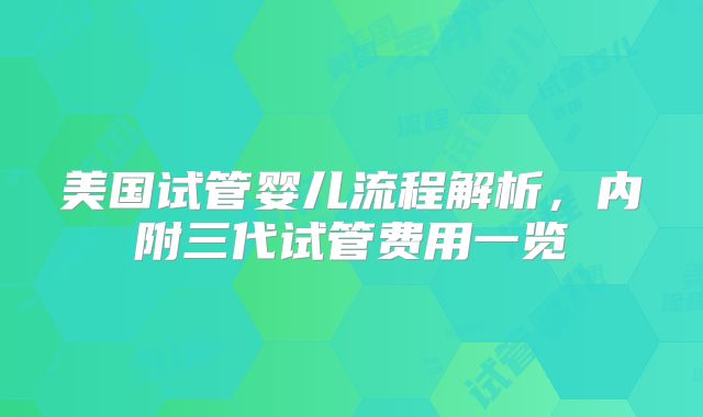 美国试管婴儿流程解析，内附三代试管费用一览