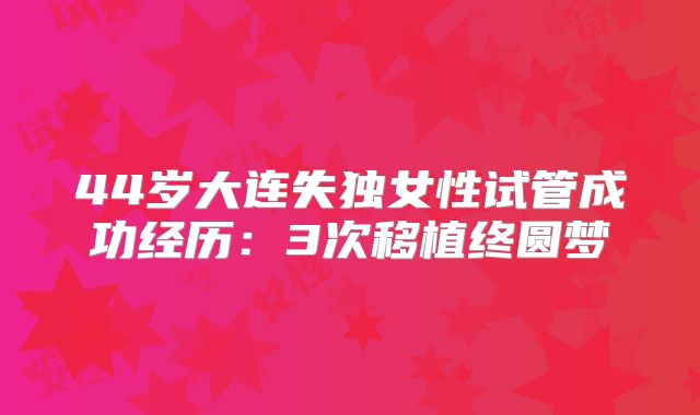 44岁大连失独女性试管成功经历:3次移植终圆梦