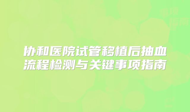 协和医院试管移植后抽血流程检测与关键事项指南