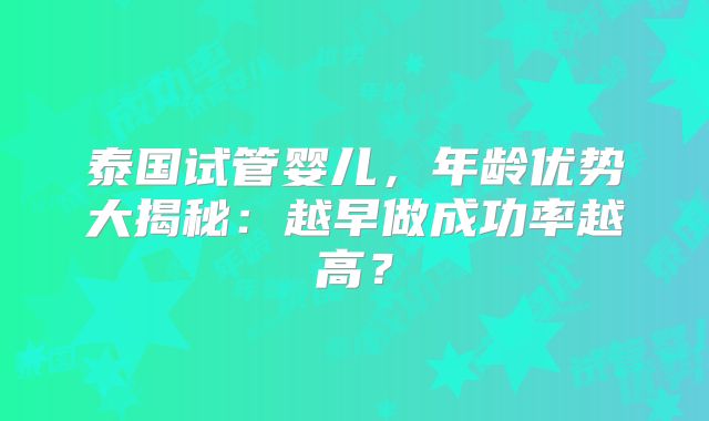 泰国试管婴儿,年龄优势大揭秘:越早做成功率越高?