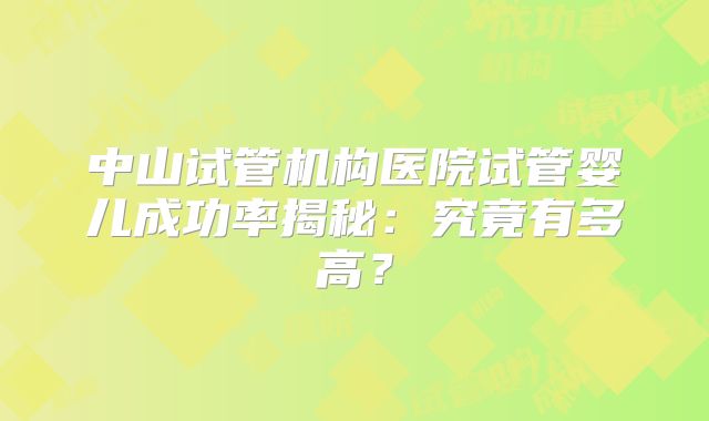 中山试管机构医院试管婴儿成功率揭秘：究竟有多高？