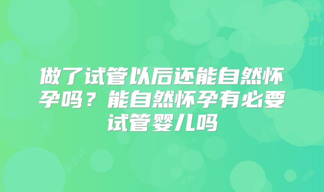 做了试管以后还能自然怀孕吗?能自然怀孕有必要试管婴儿吗