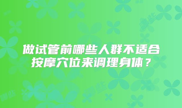 做试管前哪些人群不适合按摩穴位来调理身体?