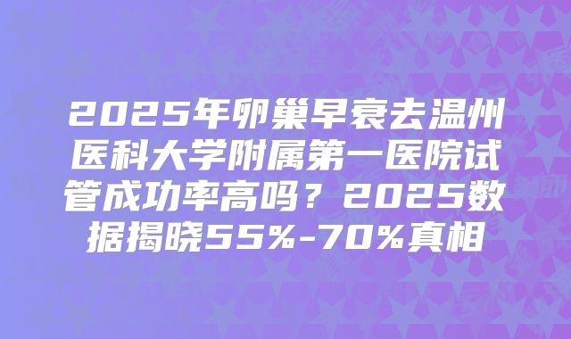 2025年卵巢早衰去温州医科大学附属第一医院试管成功率高吗?2025数据揭晓55%-70%真相