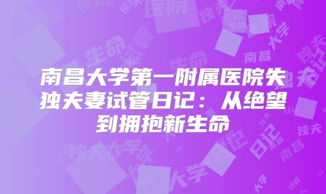 南昌大学第一附属医院失独夫妻试管日记:从绝望到拥抱新生命