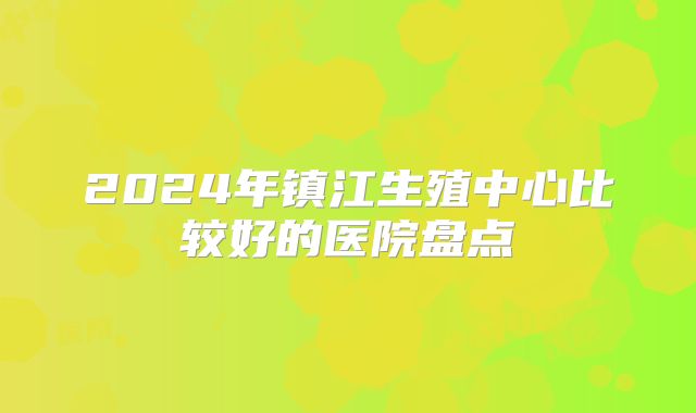 2024年镇江生殖中心比较好的医院盘点