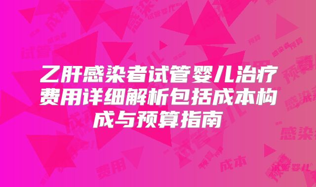 乙肝感染者试管婴儿治疗费用详细解析包括成本构成与预算指南