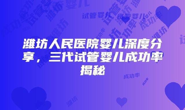 潍坊人民医院婴儿深度分享,三代试管婴儿成功率揭秘