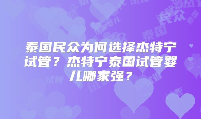 泰国民众为何选择杰特宁试管？杰特宁泰国试管婴儿哪家强？