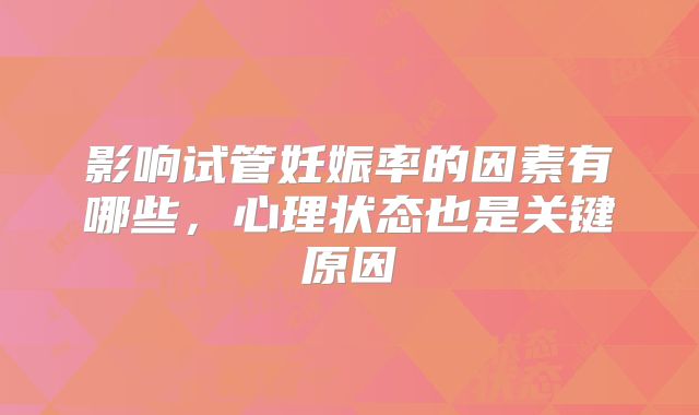 影响试管妊娠率的因素有哪些，心理状态也是关键原因