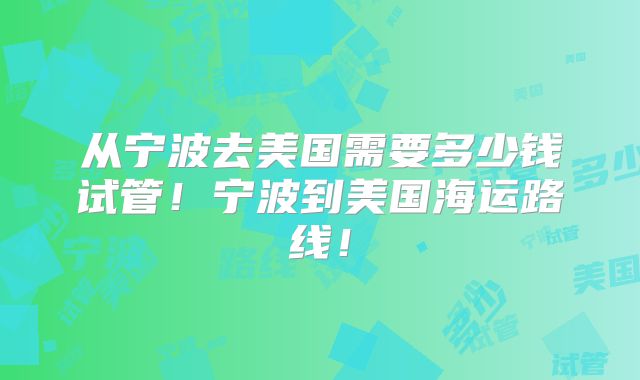 从宁波去美国需要多少钱试管！宁波到美国海运路线！