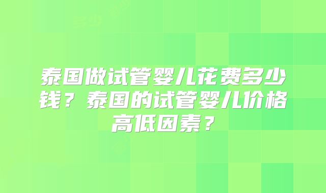 泰国做试管婴儿花费多少钱?泰国的试管婴儿价格高低因素?
