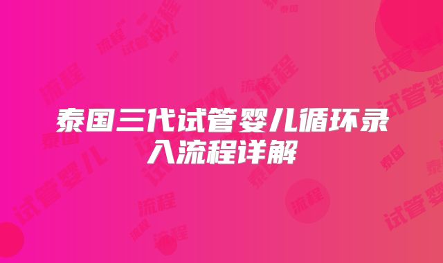 泰国三代试管婴儿循环录入流程详解