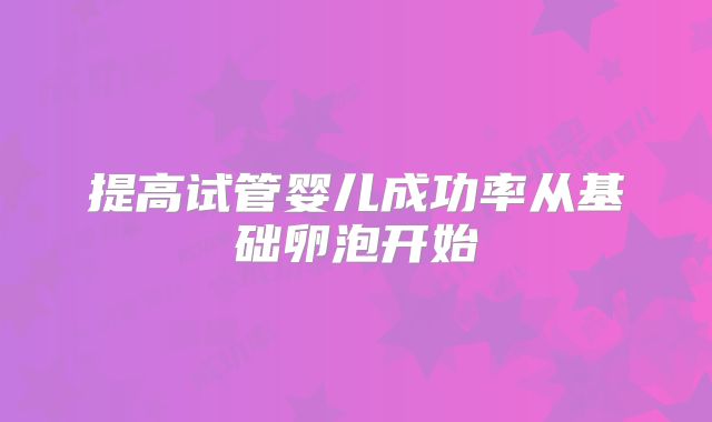 提高试管婴儿成功率从基础卵泡开始