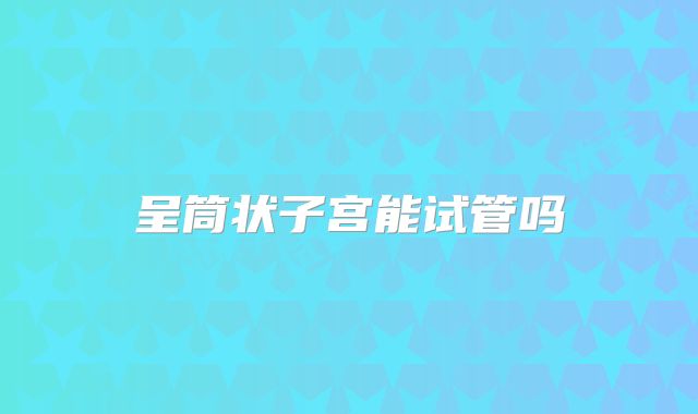 呈筒状子宫能试管吗