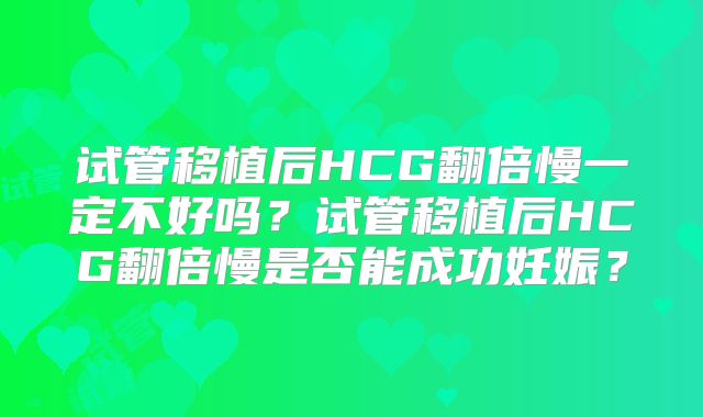 试管移植后HCG翻倍慢一定不好吗?试管移植后HCG翻倍慢是否能成功妊娠?