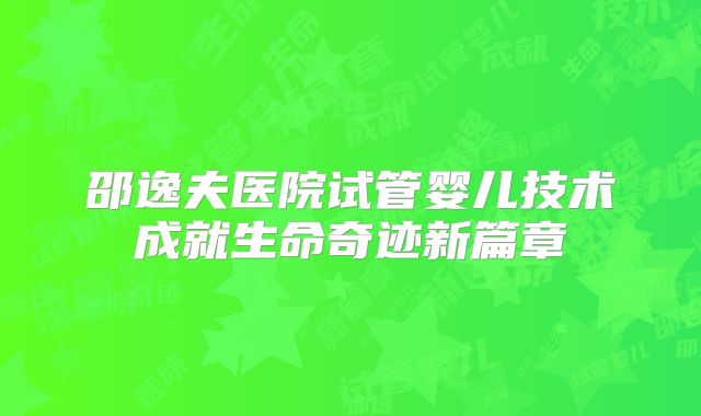 邵逸夫医院试管婴儿技术成就生命奇迹新篇章