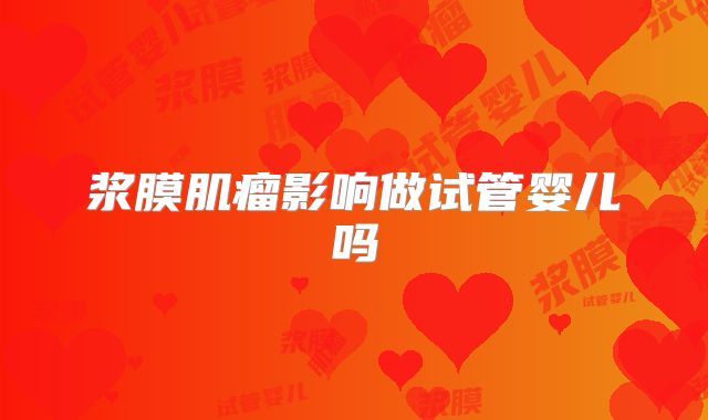 浆膜肌瘤影响做试管婴儿吗