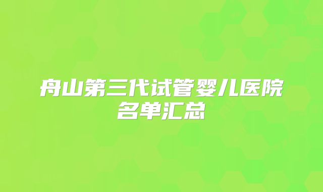 舟山第三代试管婴儿医院名单汇总