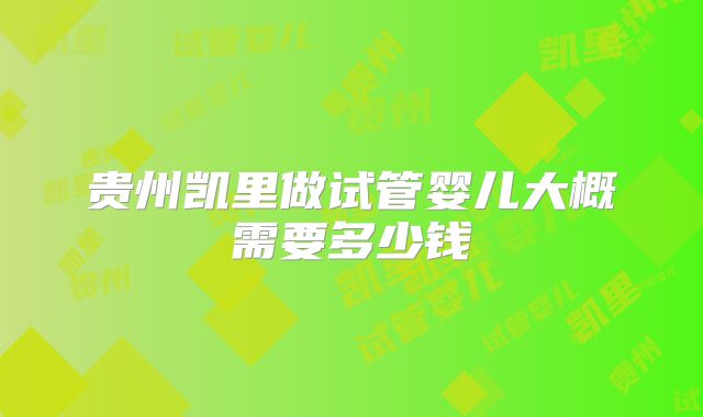 贵州凯里做试管婴儿大概需要多少钱