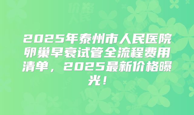 2025年泰州市人民医院卵巢早衰试管全流程费用清单，2025最新价格曝光！