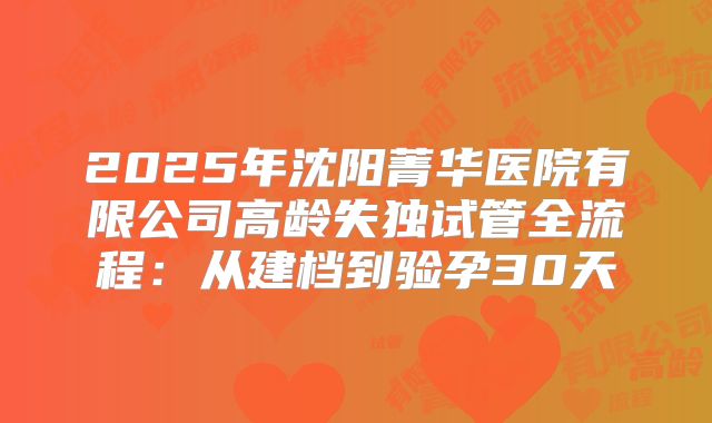 2025年沈阳菁华医院有限公司高龄失独试管全流程：从建档到验孕30天
