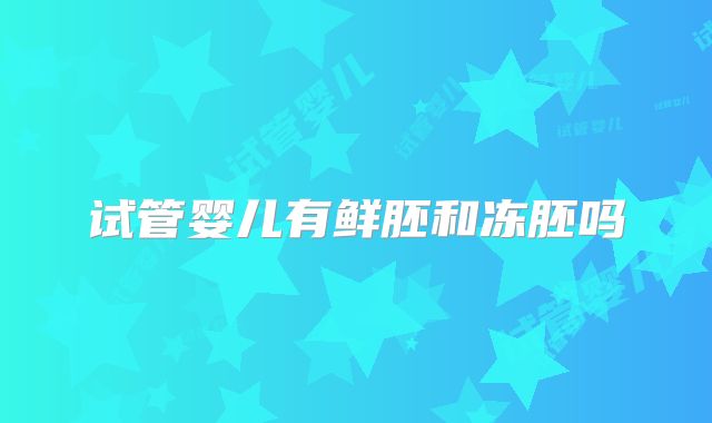 试管婴儿有鲜胚和冻胚吗