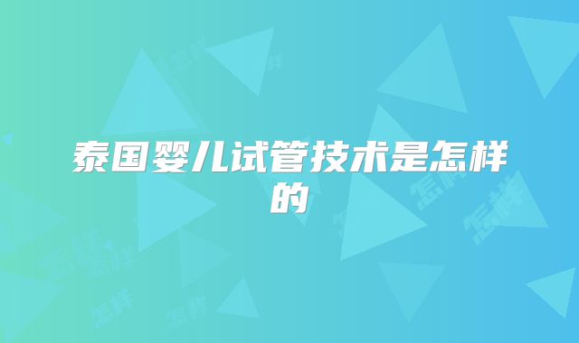 泰国婴儿试管技术是怎样的