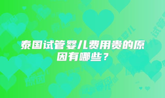 泰国试管婴儿费用贵的原因有哪些？