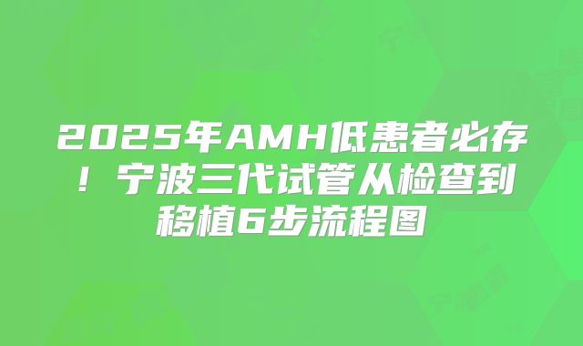 2025年AMH低患者必存!宁波三代试管从检查到移植6步流程图