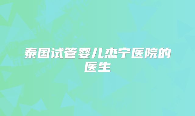 泰国试管婴儿杰宁医院的医生