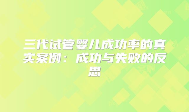 三代试管婴儿成功率的真实案例:成功与失败的反思