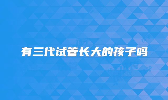 有三代试管长大的孩子吗