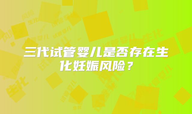 三代试管婴儿是否存在生化妊娠风险？