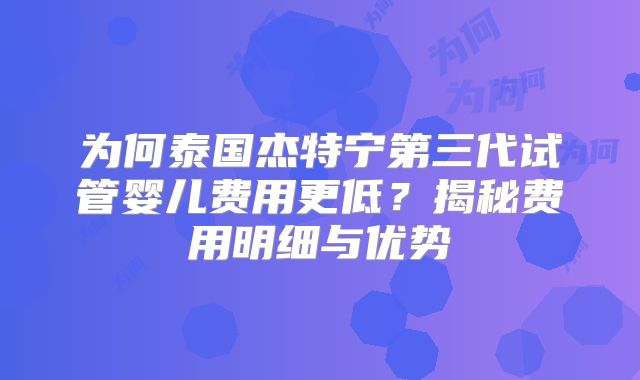 为何泰国杰特宁第三代试管婴儿费用更低?揭秘费用明细与优势