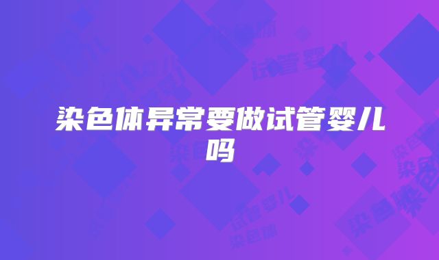染色体异常要做试管婴儿吗