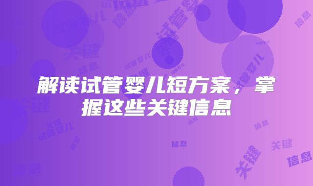 解读试管婴儿短方案，掌握这些关键信息