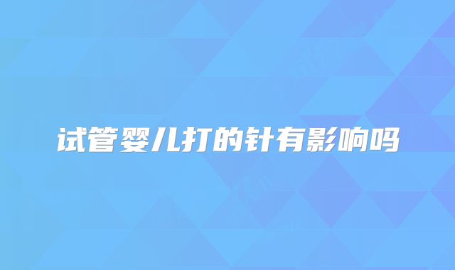 试管婴儿打的针有影响吗