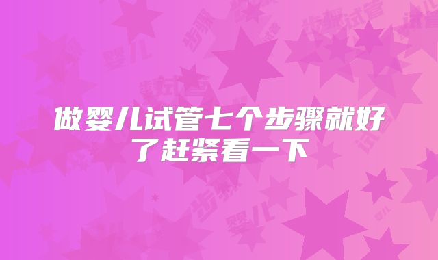 做婴儿试管七个步骤就好了赶紧看一下
