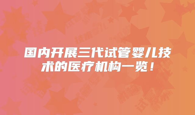 国内开展三代试管婴儿技术的医疗机构一览!