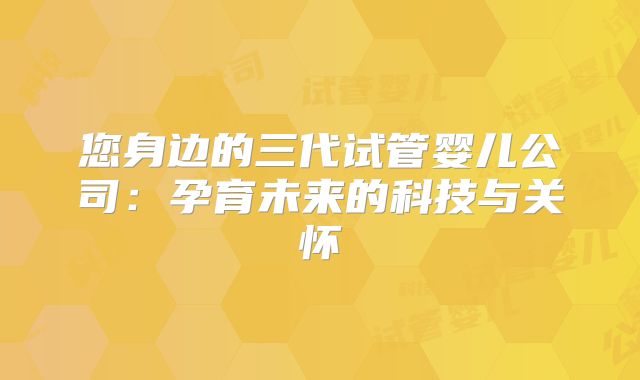 您身边的三代试管婴儿公司:孕育未来的科技与关怀
