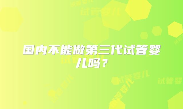 国内不能做第三代试管婴儿吗？