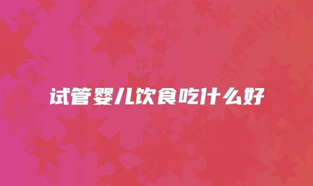 试管婴儿饮食吃什么好