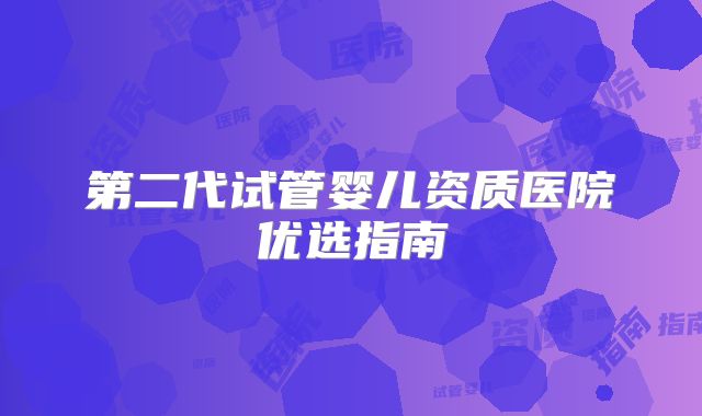 第二代试管婴儿资质医院优选指南