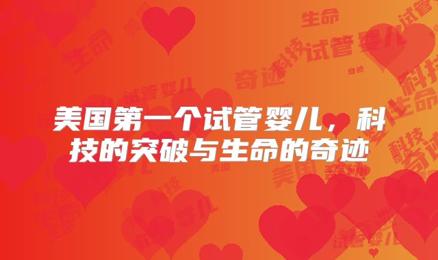 美国第一个试管婴儿，科技的突破与生命的奇迹