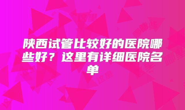 陕西试管比较好的医院哪些好？这里有详细医院名单