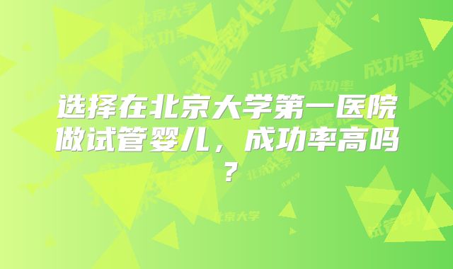 选择在北京大学第一医院做试管婴儿,成功率高吗?
