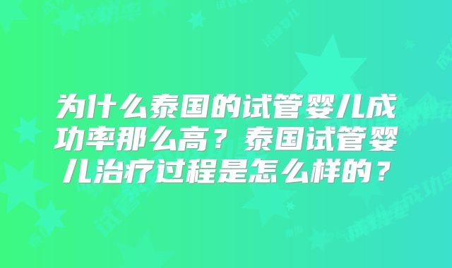 为什么泰国的试管婴儿成功率那么高？泰国试管婴儿治疗过程是怎么样的？